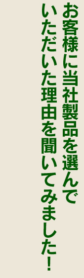 お客様に当社製品を選んでいただける理由を聞いてみました！